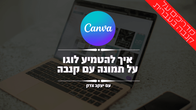 הטמעת לוגו על תמונה בעזרת קנבה ( CANVA ) – איך להטמיע לוגו על תמונה בקנבה – יעקב צדק מומחה קנבה