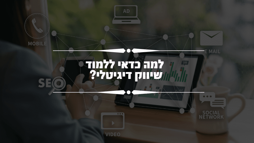למה כדאי ללמוד שיווק דיגיטלי