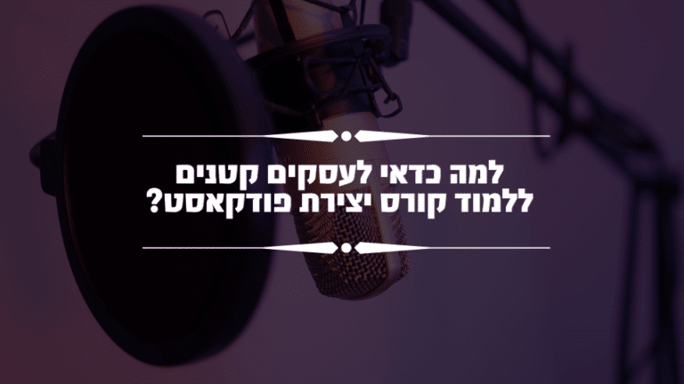קורס יצירת פודקאסט לעסקים קטנים – למה כדאי לעסקים קטנים ללמוד קורס יצירת פודקאסט?